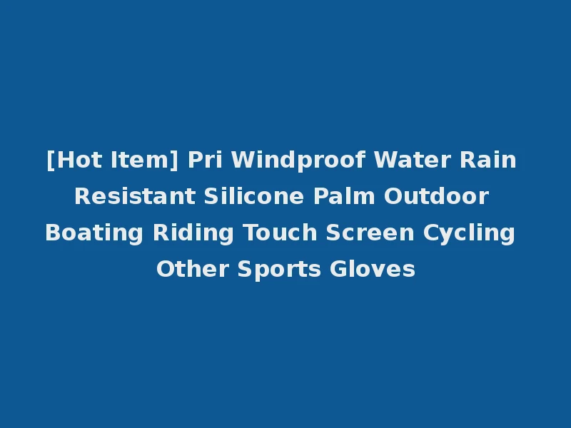 [Hot Item] Pri Windproof Water Rain Resistant Silicone Palm Outdoor Boating Riding Touch Screen Cycling Other Sports Gloves