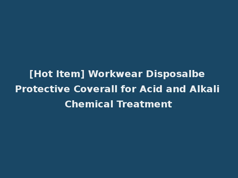 [Hot Item] Workwear Disposalbe Protective Coverall for Acid and Alkali Chemical Treatment