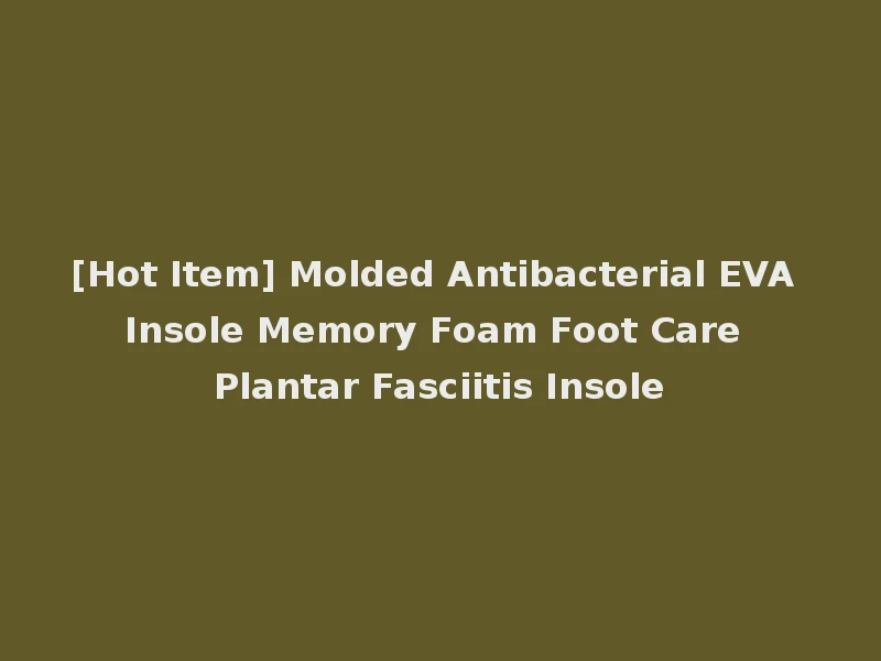 [Hot Item] Molded Antibacterial EVA Insole Memory Foam Foot Care Plantar Fasciitis Insole