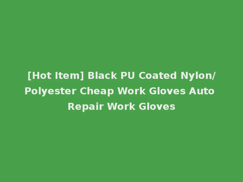 [Hot Item] Black PU Coated Nylon/Polyester Cheap Work Gloves Auto Repair Work Gloves