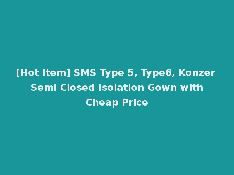 [Hot Item] SMS Type 5, Type6, Konzer Semi Closed Isolation Gown with Cheap Price