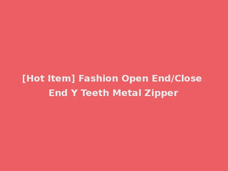 [Hot Item] Fashion Open End/Close End Y Teeth Metal Zipper