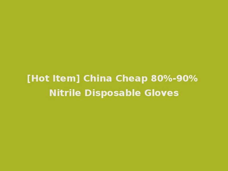 [Hot Item] China Cheap 80%-90% Nitrile Disposable Gloves