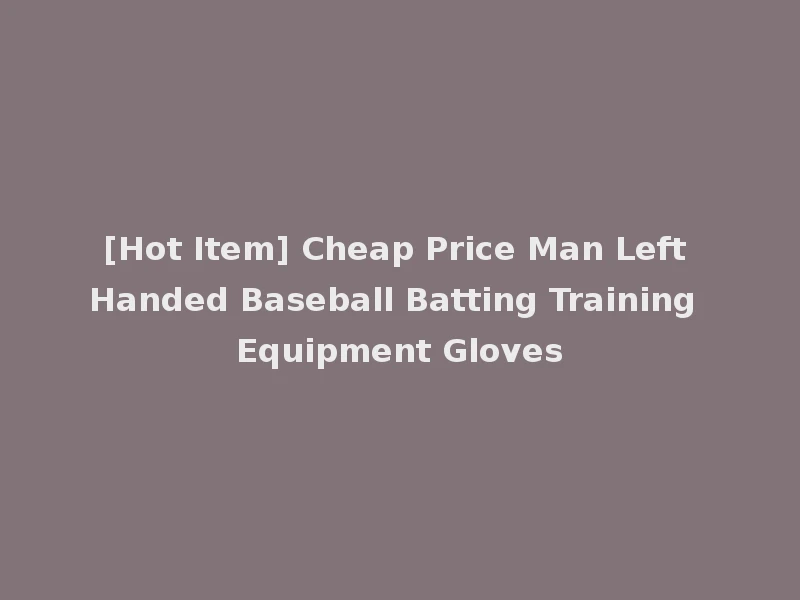 [Hot Item] Cheap Price Man Left Handed Baseball Batting Training Equipment Gloves