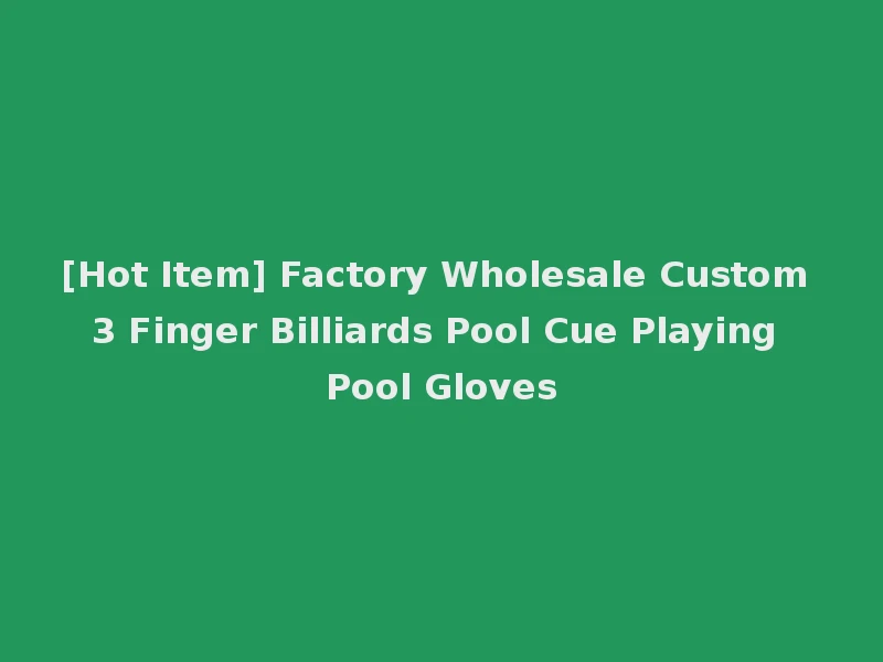 [Hot Item] Factory Wholesale Custom 3 Finger Billiards Pool Cue Playing Pool Gloves