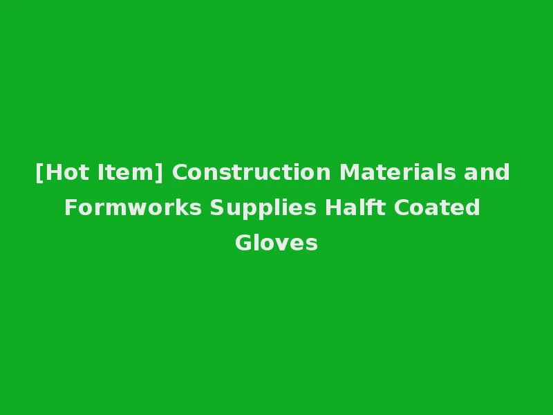 [Hot Item] Construction Materials and Formworks Supplies Halft Coated Gloves