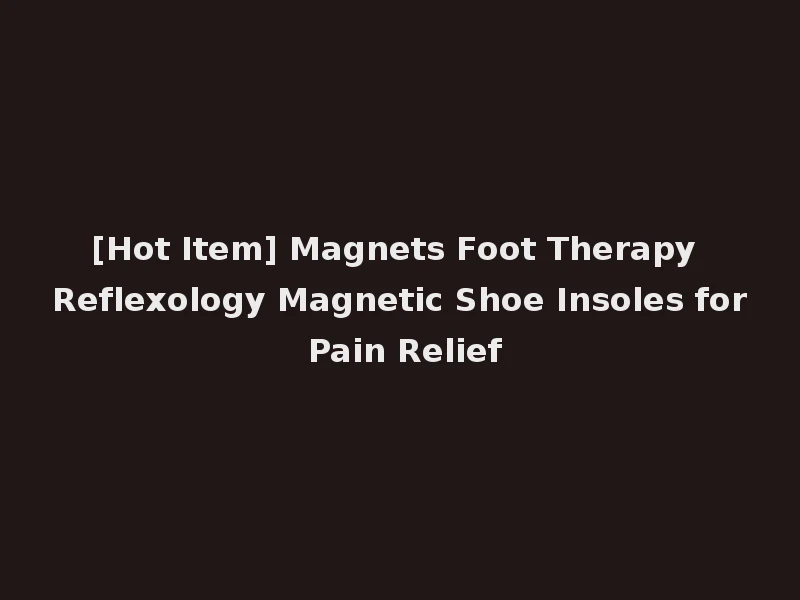 [Hot Item] Magnets Foot Therapy Reflexology Magnetic Shoe Insoles for Pain Relief