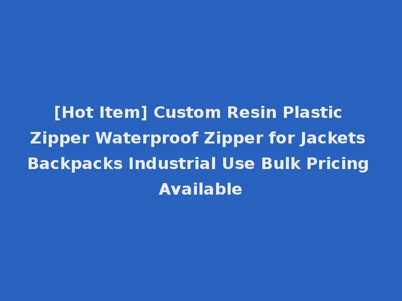 [Hot Item] Custom Resin Plastic Zipper Waterproof Zipper for Jackets Backpacks Industrial Use Bulk Pricing Available