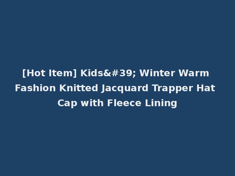 [Hot Item] Kids' Winter Warm Fashion Knitted Jacquard Trapper Hat Cap with Fleece Lining
