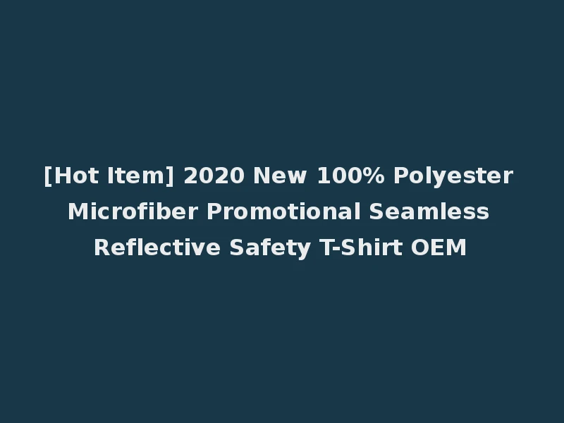 [Hot Item] 2020 New 100% Polyester Microfiber Promotional Seamless Reflective Safety T-Shirt OEM