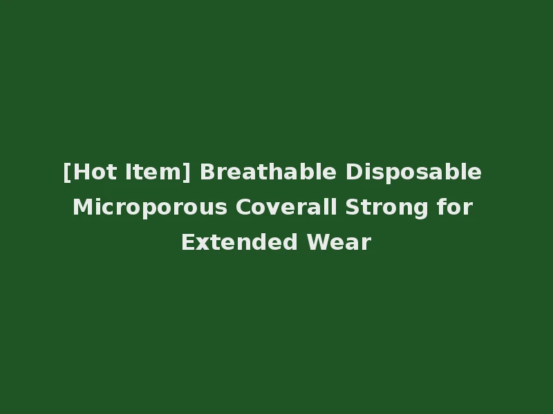 [Hot Item] Breathable Disposable Microporous Coverall Strong for Extended Wear