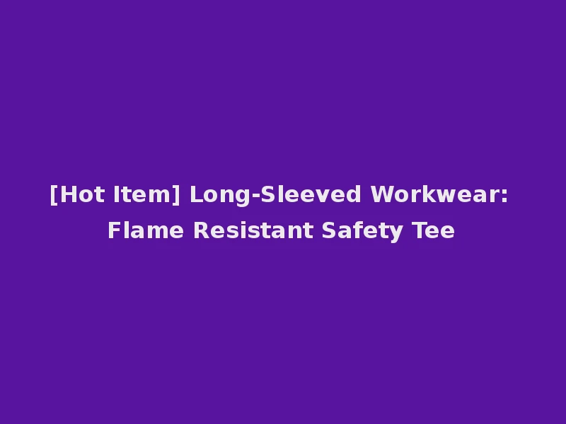[Hot Item] Long-Sleeved Workwear: Flame Resistant Safety Tee