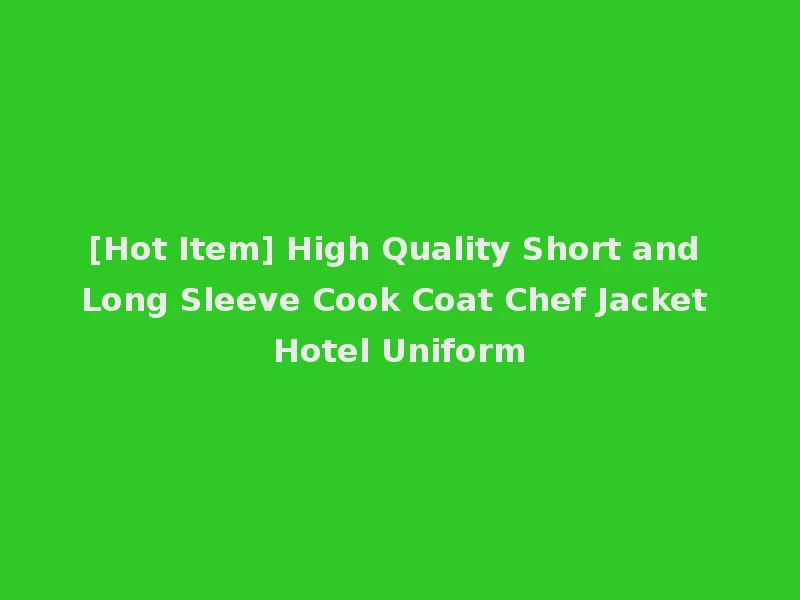 [Hot Item] High Quality Short and Long Sleeve Cook Coat Chef Jacket Hotel Uniform