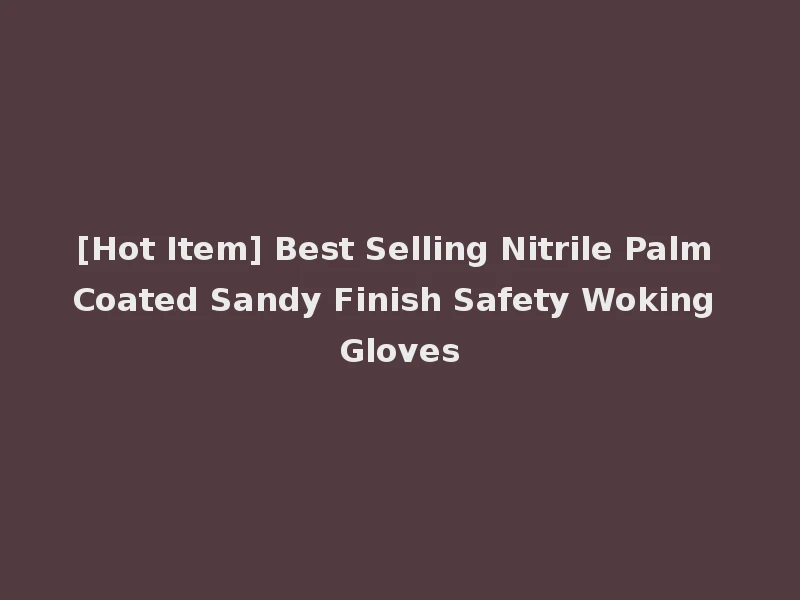 [Hot Item] Best Selling Nitrile Palm Coated Sandy Finish Safety Woking Gloves