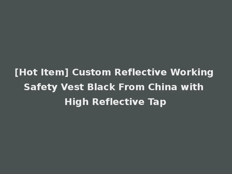 [Hot Item] Custom Reflective Working Safety Vest Black From China with High Reflective Tap