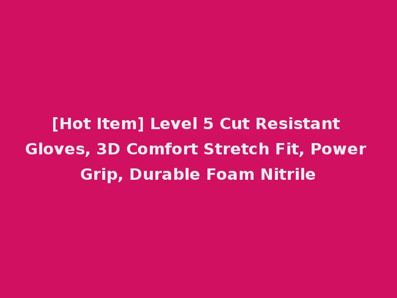 [Hot Item] Level 5 Cut Resistant Gloves, 3D Comfort Stretch Fit, Power Grip, Durable Foam Nitrile