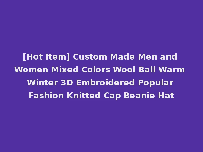 [Hot Item] Custom Made Men and Women Mixed Colors Wool Ball Warm Winter 3D Embroidered Popular Fashion Knitted Cap Beanie Hat