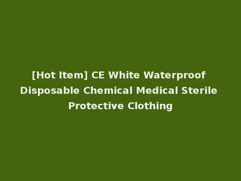 [Hot Item] CE White Waterproof Disposable Chemical Medical Sterile Protective Clothing