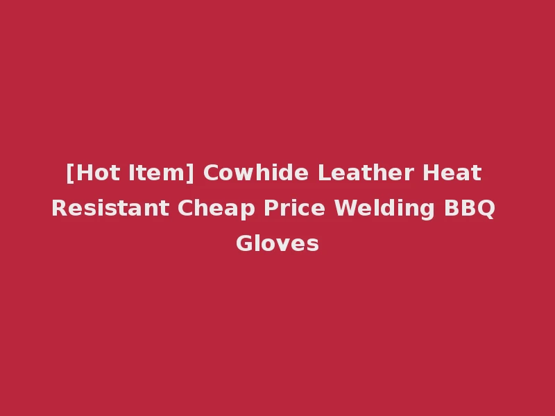 [Hot Item] Cowhide Leather Heat Resistant Cheap Price Welding BBQ Gloves