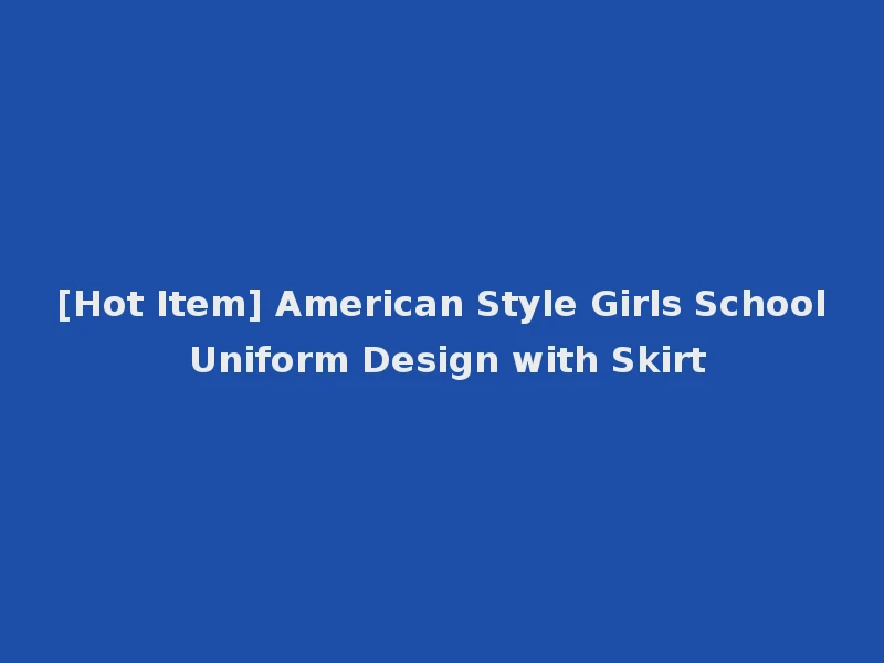 [Hot Item] American Style Girls School Uniform Design with Skirt