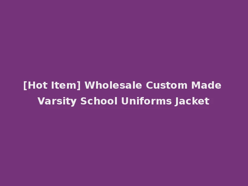 [Hot Item] Wholesale Custom Made Varsity School Uniforms Jacket