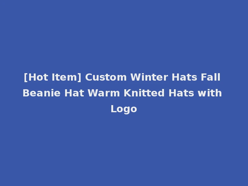 [Hot Item] Custom Winter Hats Fall Beanie Hat Warm Knitted Hats with Logo