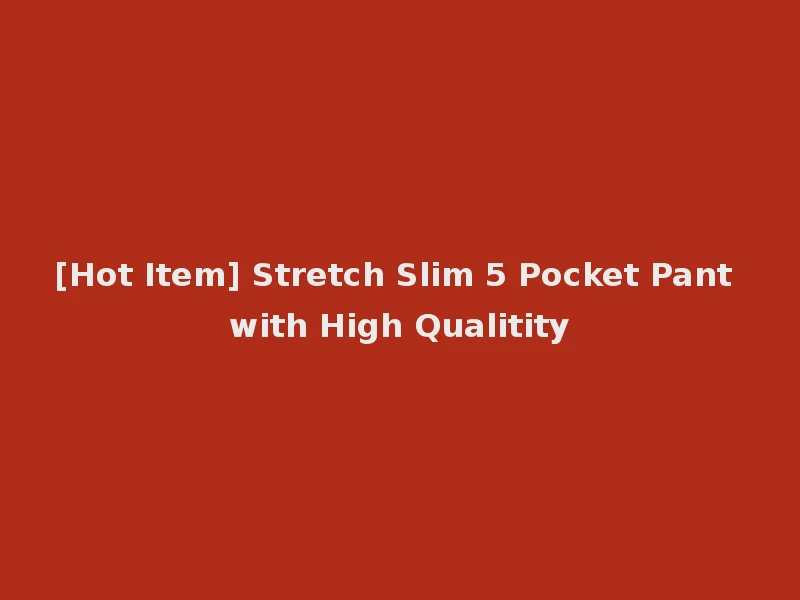 [Hot Item] Stretch Slim 5 Pocket Pant with High Qualitity