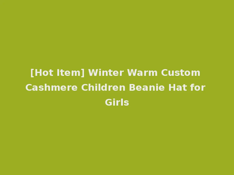 [Hot Item] Winter Warm Custom Cashmere Children Beanie Hat for Girls