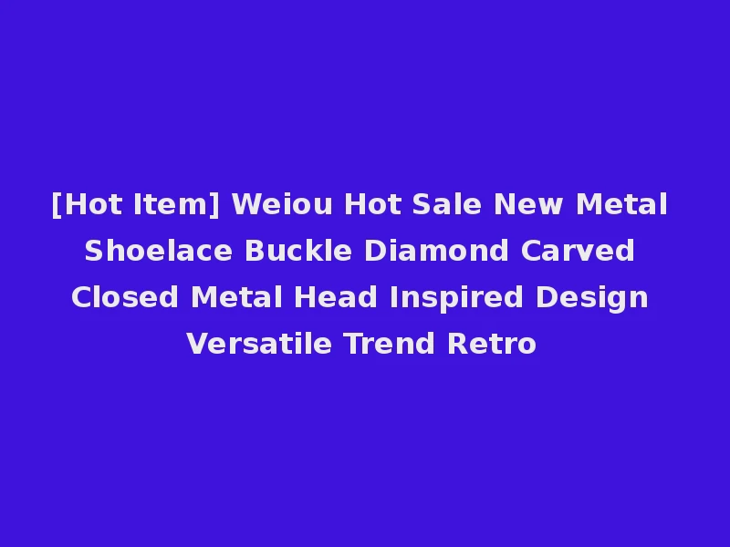 [Hot Item] Weiou Hot Sale New Metal Shoelace Buckle Diamond Carved Closed Metal Head Inspired Design Versatile Trend Retro