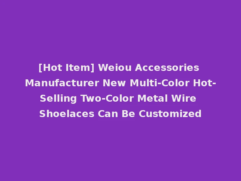 [Hot Item] Weiou Accessories Manufacturer New Multi-Color Hot-Selling Two-Color Metal Wire Shoelaces Can Be Customized