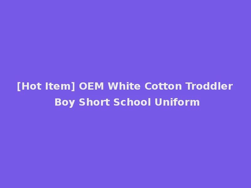 [Hot Item] OEM White Cotton Troddler Boy Short School Uniform