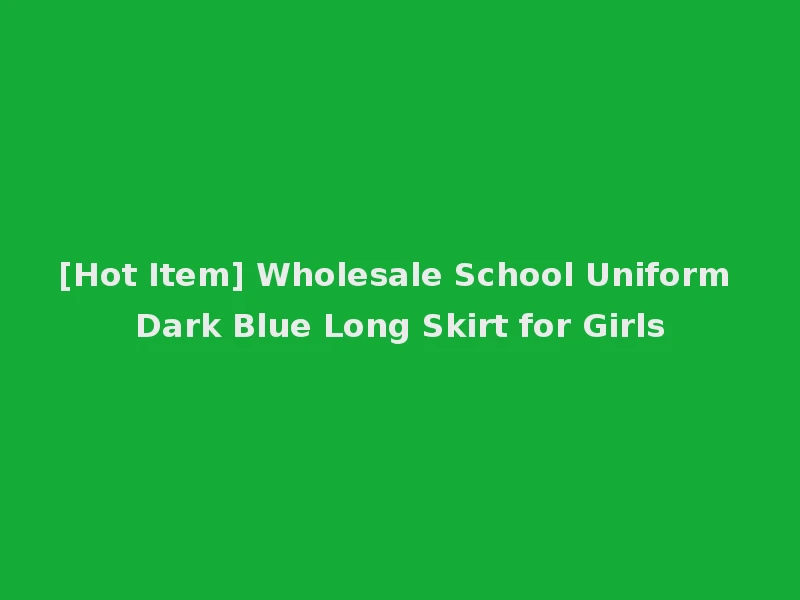 [Hot Item] Wholesale School Uniform Dark Blue Long Skirt for Girls