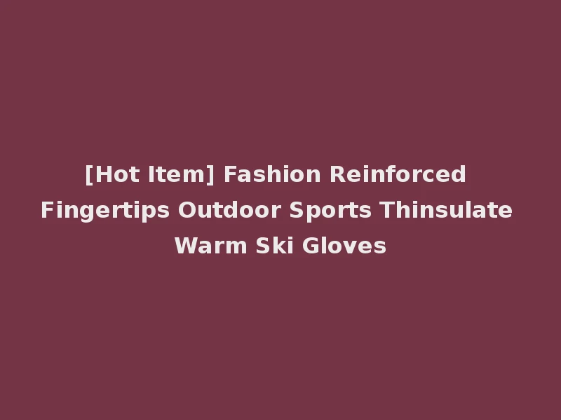 [Hot Item] Fashion Reinforced Fingertips Outdoor Sports Thinsulate Warm Ski Gloves