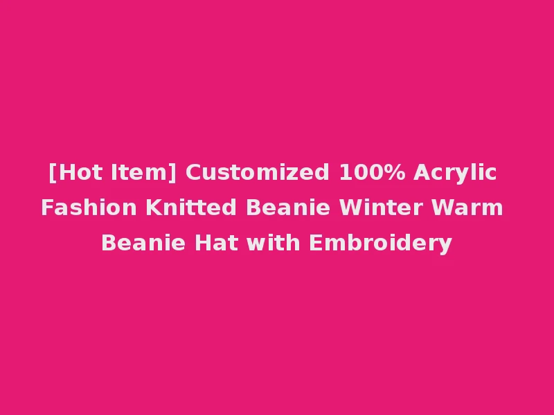 [Hot Item] Customized 100% Acrylic Fashion Knitted Beanie Winter Warm Beanie Hat with Embroidery