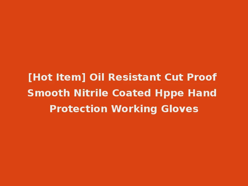 [Hot Item] Oil Resistant Cut Proof Smooth Nitrile Coated Hppe Hand Protection Working Gloves