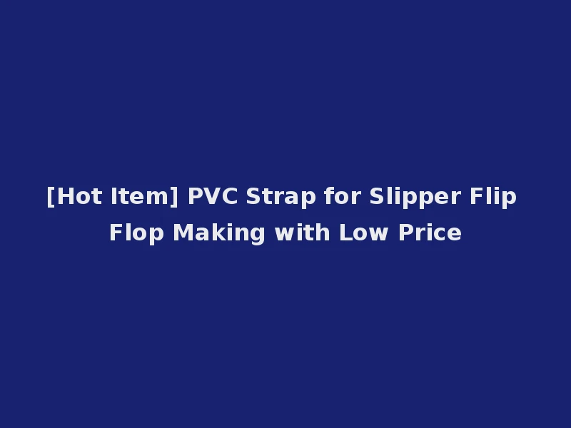 [Hot Item] PVC Strap for Slipper Flip Flop Making with Low Price