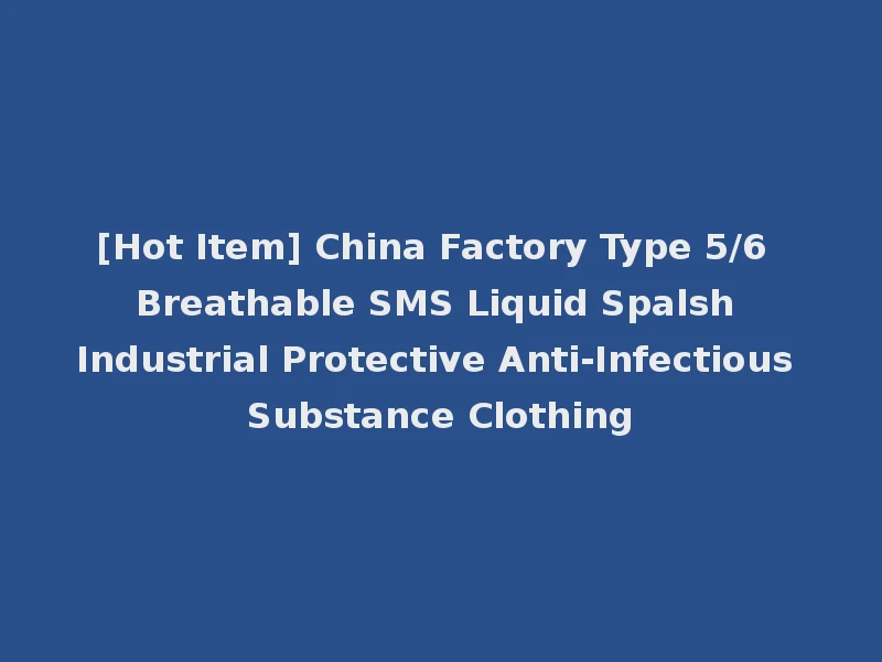 [Hot Item] China Factory Type 5/6 Breathable SMS Liquid Spalsh Industrial Protective Anti-Infectious Substance Clothing