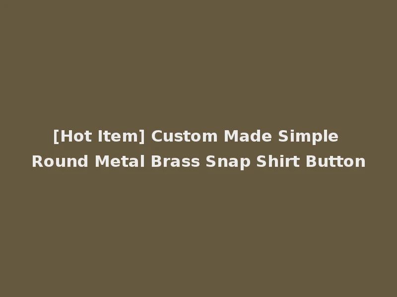 [Hot Item] Custom Made Simple Round Metal Brass Snap Shirt Button