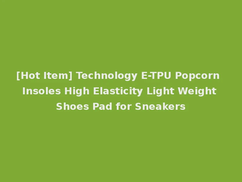 [Hot Item] Technology E-TPU Popcorn Insoles High Elasticity Light Weight Shoes Pad for Sneakers