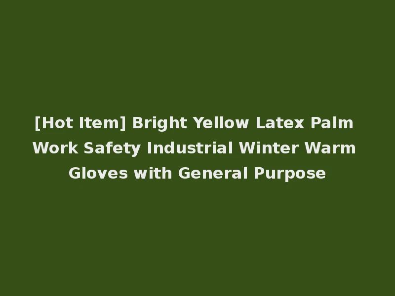 [Hot Item] Bright Yellow Latex Palm Work Safety Industrial Winter Warm Gloves with General Purpose