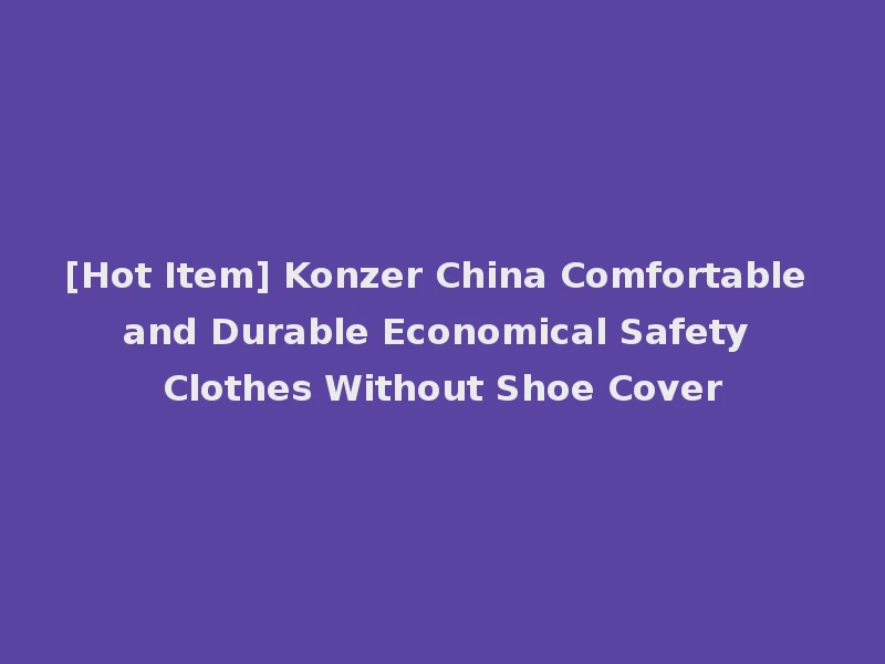 [Hot Item] Konzer China Comfortable and Durable Economical Safety Clothes Without Shoe Cover