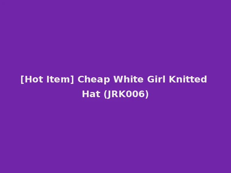 [Hot Item] Cheap White Girl Knitted Hat (JRK006)