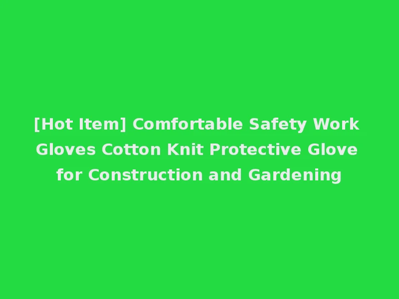 [Hot Item] Comfortable Safety Work Gloves Cotton Knit Protective Glove for Construction and Gardening