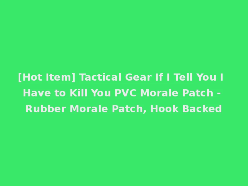 [Hot Item] Tactical Gear If I Tell You I Have to Kill You PVC Morale Patch - Rubber Morale Patch, Hook Backed
