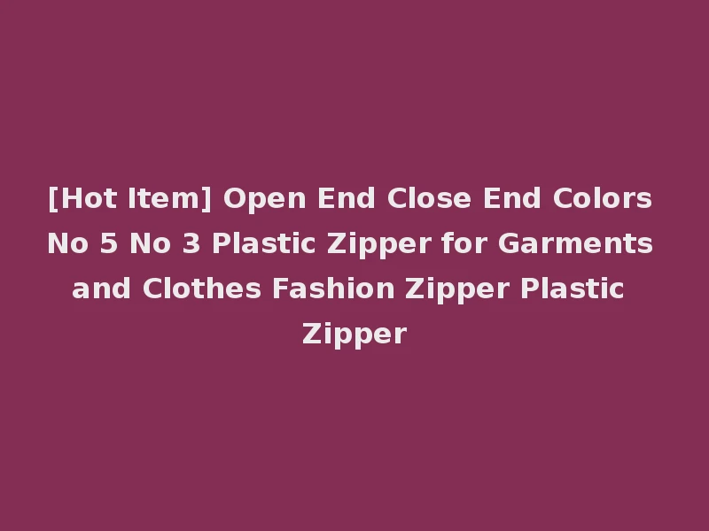 [Hot Item] Open End Close End Colors No 5 No 3 Plastic Zipper for Garments and Clothes Fashion Zipper Plastic Zipper