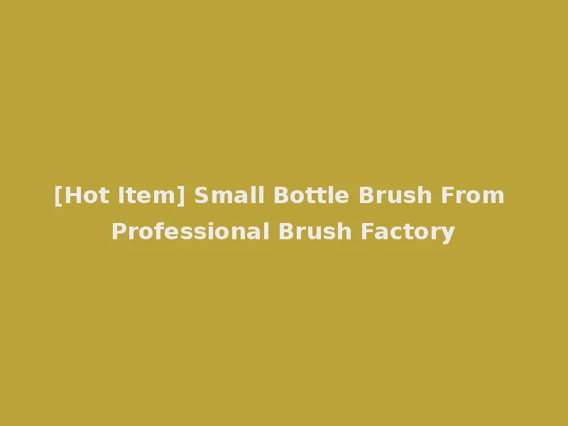 [Hot Item] Small Bottle Brush From Professional Brush Factory