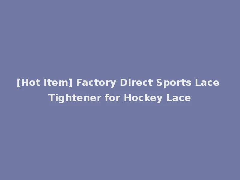 [Hot Item] Factory Direct Sports Lace Tightener for Hockey Lace