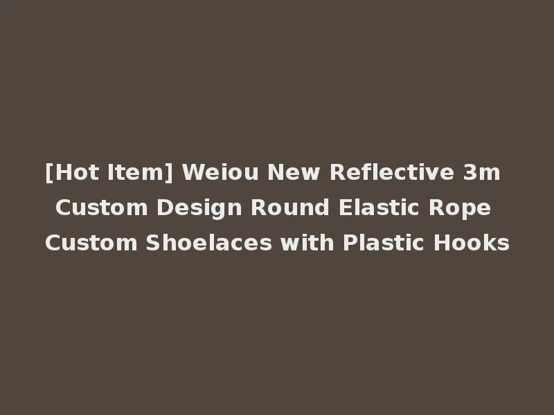 [Hot Item] Weiou New Reflective 3m Custom Design Round Elastic Rope Custom Shoelaces with Plastic Hooks