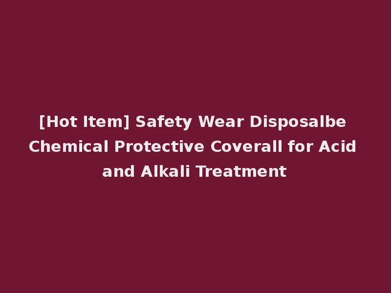 [Hot Item] Safety Wear Disposalbe Chemical Protective Coverall for Acid and Alkali Treatment