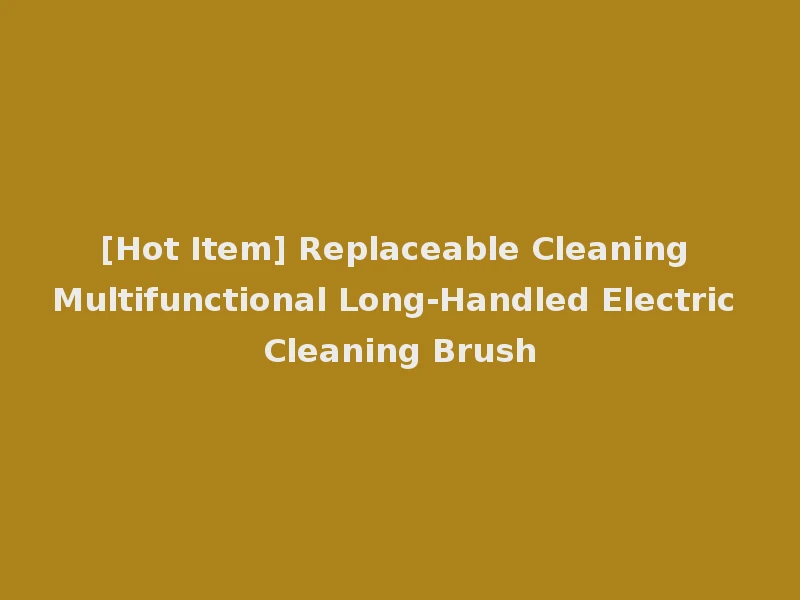 [Hot Item] Replaceable Cleaning Multifunctional Long-Handled Electric Cleaning Brush